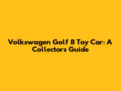 Volkswagen Golf 8 Toy Car: A Collector's Guide