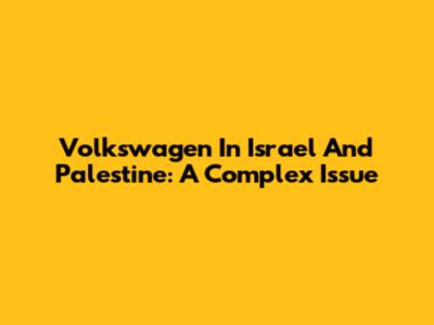 Volkswagen In Israel And Palestine: A Complex Issue
