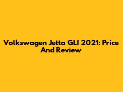 Volkswagen Jetta GLI 2021: Price And Review