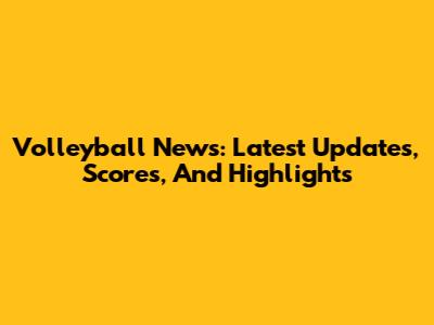 Volleyball News: Latest Updates, Scores, And Highlights