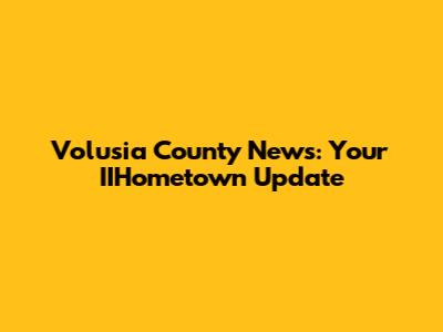 Volusia County News: Your IIHometown Update