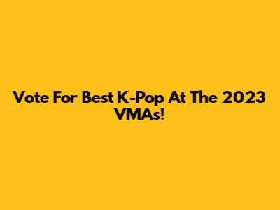 Vote For Best K-Pop At The 2023 VMAs!