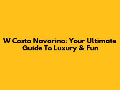 W Costa Navarino: Your Ultimate Guide To Luxury & Fun
