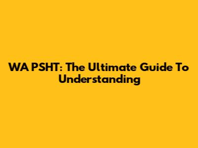 WA PSHT: The Ultimate Guide To Understanding