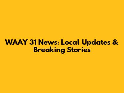 WAAY 31 News: Local Updates & Breaking Stories