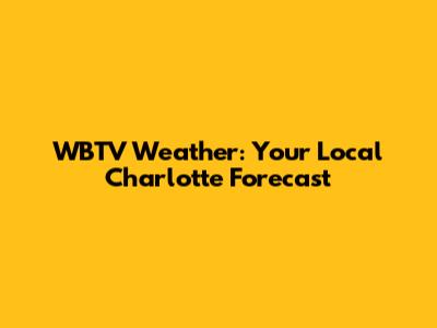 WBTV Weather: Your Local Charlotte Forecast