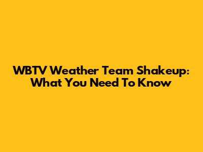 WBTV Weather Team Shakeup: What You Need To Know
