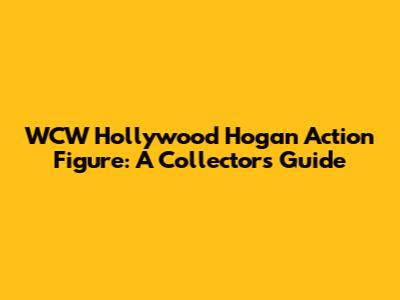 WCW Hollywood Hogan Action Figure: A Collector's Guide