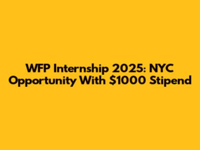 WFP Internship 2025: NYC Opportunity With $1000 Stipend
