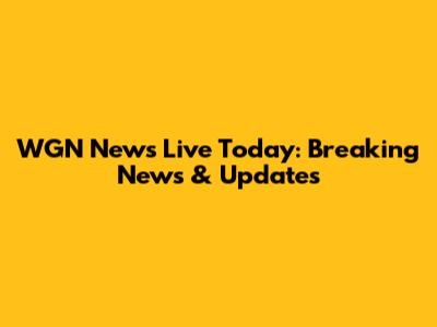 WGN News Live Today: Breaking News & Updates