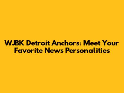 WJBK Detroit Anchors: Meet Your Favorite News Personalities