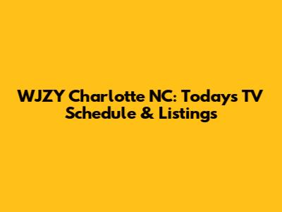 WJZY Charlotte NC: Today's TV Schedule & Listings
