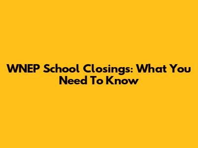 WNEP School Closings: What You Need To Know