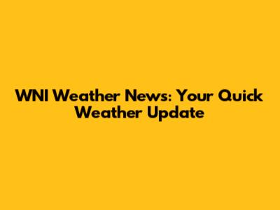 WNI Weather News: Your Quick Weather Update