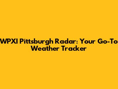 WPXI Pittsburgh Radar: Your Go-To Weather Tracker