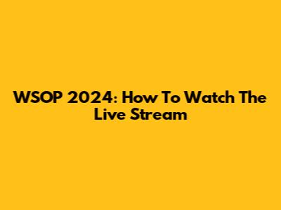 WSOP 2024: How To Watch The Live Stream
