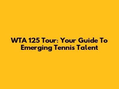 WTA 125 Tour: Your Guide To Emerging Tennis Talent