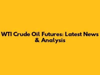 WTI Crude Oil Futures: Latest News & Analysis