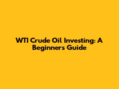 WTI Crude Oil Investing: A Beginner's Guide
