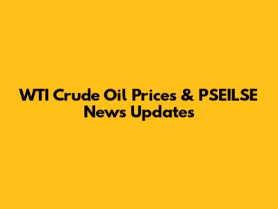 WTI Crude Oil Prices & PSEILSE News Updates