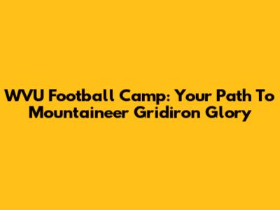 WVU Football Camp: Your Path To Mountaineer Gridiron Glory