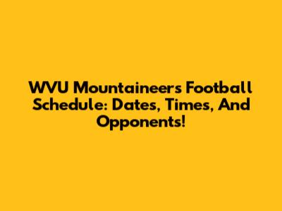 WVU Mountaineers Football Schedule: Dates, Times, And Opponents!