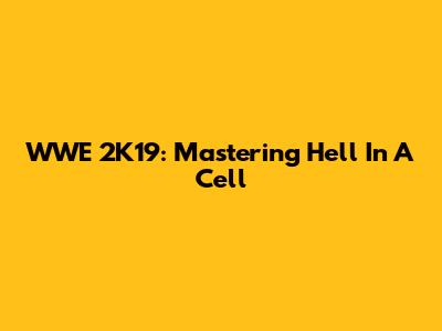 WWE 2K19: Mastering Hell In A Cell