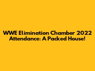 WWE Elimination Chamber 2022 Attendance: A Packed House!