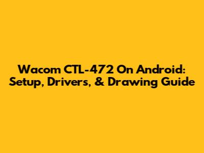 Wacom CTL-472 On Android: Setup, Drivers, & Drawing Guide