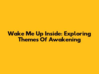 Wake Me Up Inside: Exploring Themes Of Awakening