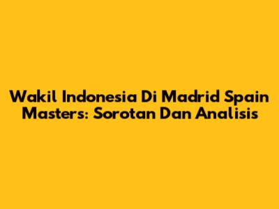 Wakil Indonesia Di Madrid Spain Masters: Sorotan Dan Analisis