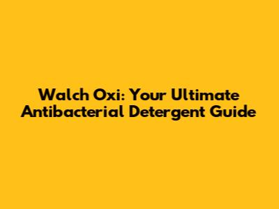 Walch Oxi: Your Ultimate Antibacterial Detergent Guide