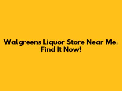 Walgreens Liquor Store Near Me: Find It Now!