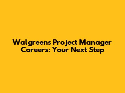 Walgreens Project Manager Careers: Your Next Step