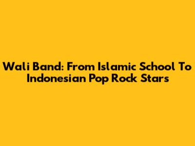 Wali Band: From Islamic School To Indonesian Pop Rock Stars