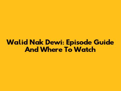 Walid Nak Dewi: Episode Guide And Where To Watch