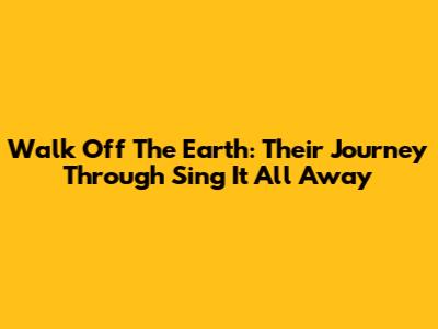 Walk Off The Earth: Their Journey Through 'Sing It All Away'