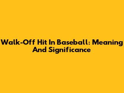 Walk-Off Hit In Baseball: Meaning And Significance