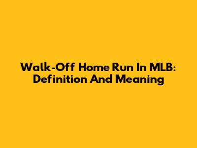 Walk-Off Home Run In MLB: Definition And Meaning