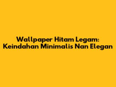 Wallpaper Hitam Legam: Keindahan Minimalis Nan Elegan