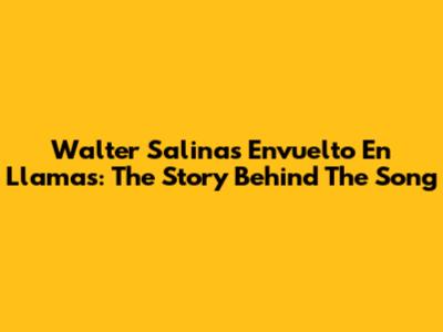 Walter Salinas Envuelto En Llamas: The Story Behind The Song
