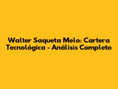 Walter Saqueta Melo: Cartera Tecnológica - Análisis Completo