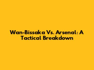 Wan-Bissaka Vs. Arsenal: A Tactical Breakdown
