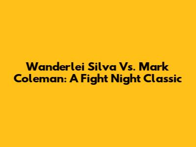 Wanderlei Silva Vs. Mark Coleman: A Fight Night Classic