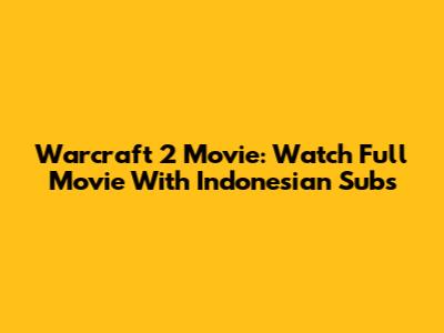Warcraft 2 Movie: Watch Full Movie With Indonesian Subs