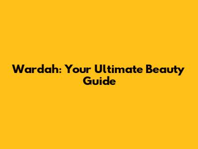 Wardah: Your Ultimate Beauty Guide