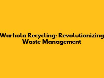 Warhola Recycling: Revolutionizing Waste Management