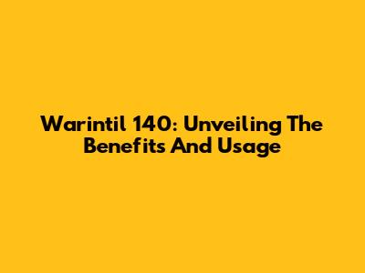 Warintil 140: Unveiling The Benefits And Usage