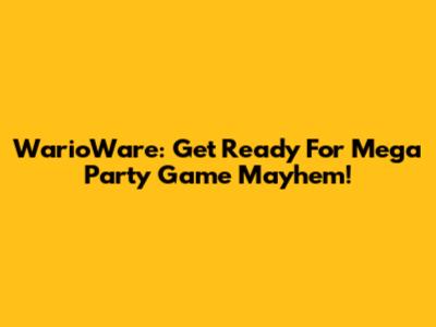 WarioWare: Get Ready For Mega Party Game Mayhem!