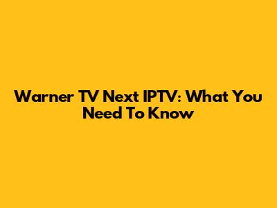Warner TV Next IPTV: What You Need To Know